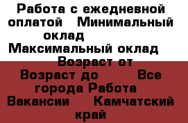 Работа с ежедневной оплатой › Минимальный оклад ­ 30 000 › Максимальный оклад ­ 100 000 › Возраст от ­ 18 › Возраст до ­ 40 - Все города Работа » Вакансии   . Камчатский край